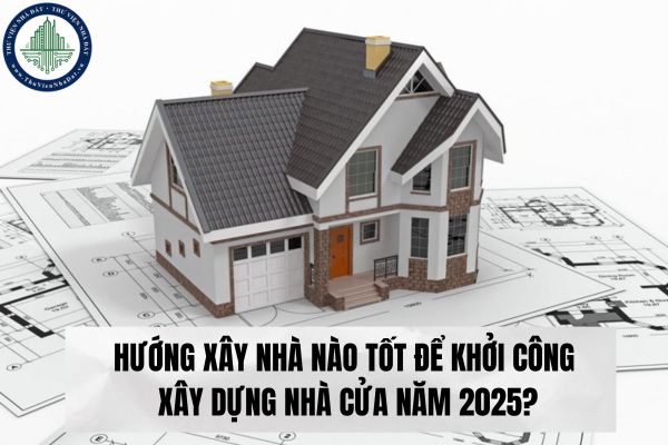 Hướng xây nhà nào tốt để khởi công xây dựng nhà cửa năm 2025?