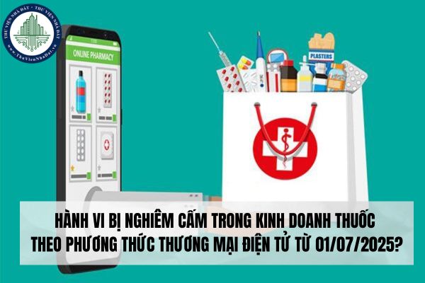 Hành vi bị nghiêm cấm trong kinh doanh thuốc theo phương thức thương mại điện tử từ 01/07/2025?