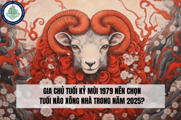 Gia chủ tuổi Kỷ Mùi 1979 nên chọn tuổi nào xông nhà trong năm 2025?