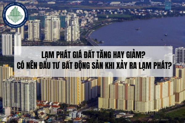 Lạm phát giá đất, bất động sản tăng hay giảm? Có nên đầu tư bất động sản khi xảy ra lạm phát?