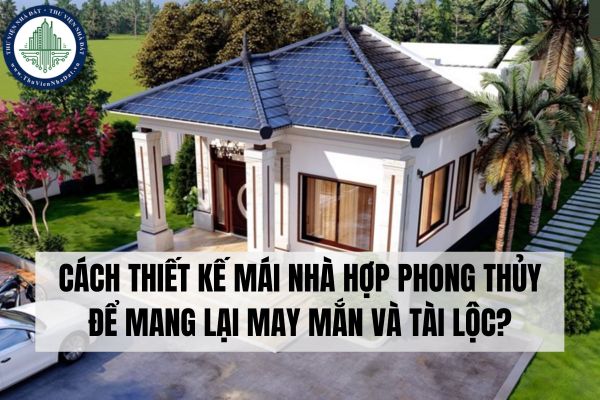 Cách thiết kế mái nhà hợp phong thủy để mang lại may mắn và tài lộc?