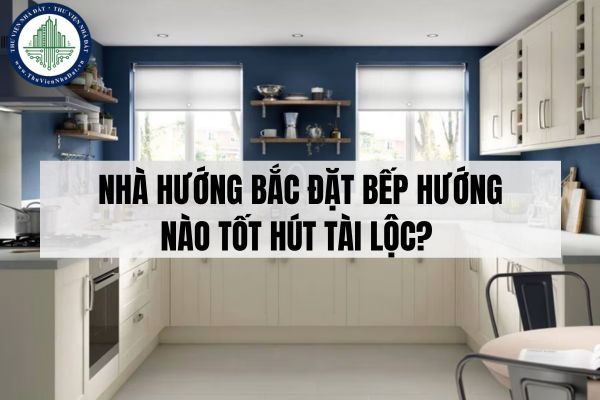 Nhà hướng Bắc đặt bếp hướng nào tốt hút tài lộc?