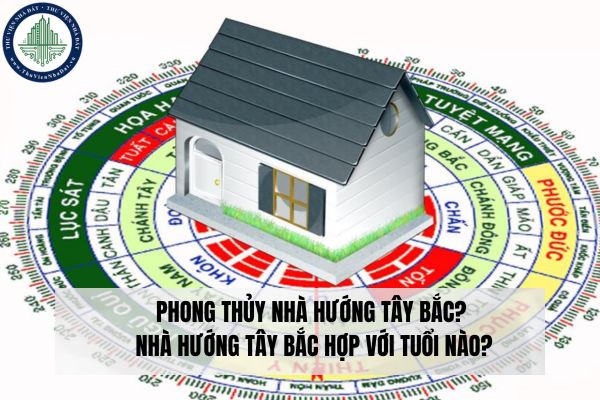 Phong thủy nhà hướng Tây Bắc? Nhà hướng Tây Bắc hợp với tuổi nào?