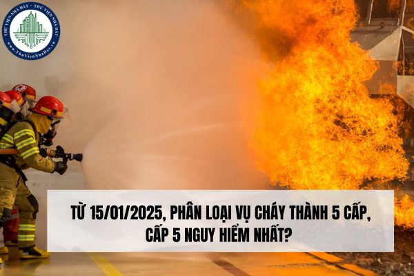 Từ 15/01/2025, phân loại vụ cháy thành 5 cấp, cấp 5 nguy hiểm nhất?