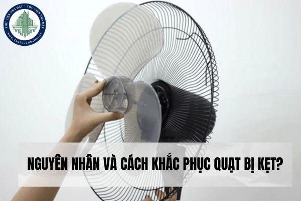 Nguyên nhân và cách khắc phục quạt bị kẹt trục và kẹt công tắc? 