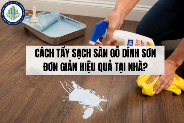 Cách tẩy sạch sàn gỗ dính sơn đơn giản hiệu quả tại nhà?