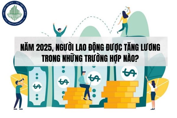 Năm 2025, người lao động được tăng lương trong những trường hợp nào?