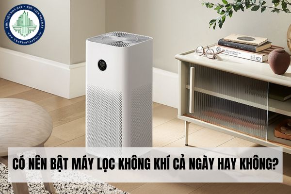 Có nên bật máy lọc không khí cả ngày hay không?