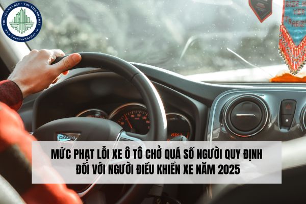 Mức phạt lỗi xe ô tô chở quá số người quy định đối với người điều khiển xe năm 2025