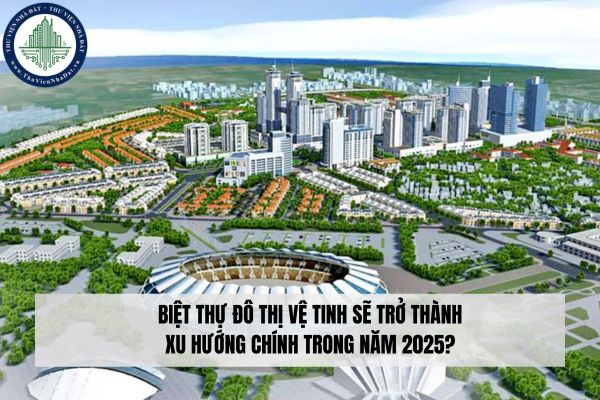 Biệt thự đô thị vệ tinh sẽ trở thành xu hướng chính trong năm 2025?