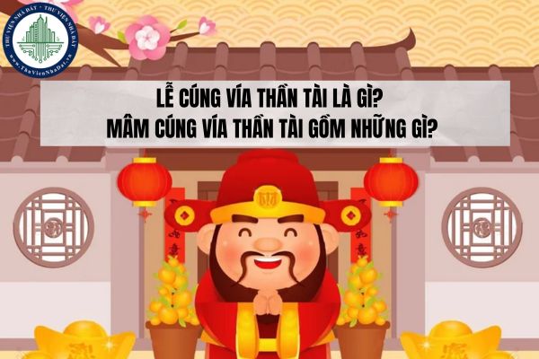 Lễ cúng vía Thần Tài là gì? Mâm cúng vía Thần Tài gồm những gì?