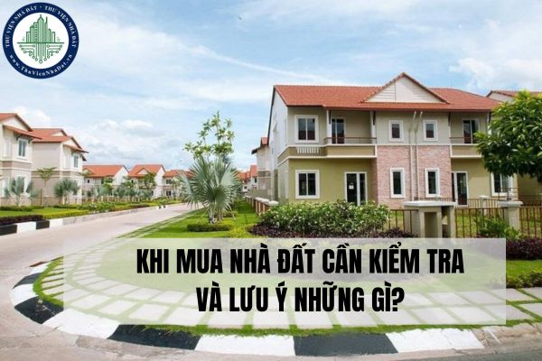 Khi mua nhà đất cần kiểm tra và lưu ý những gì?