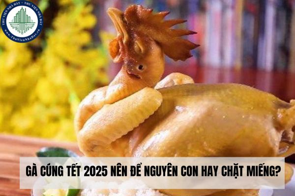 Gà cúng Tết 2025 nên để nguyên con hay chặt miếng? 