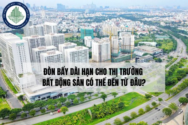 Đòn bẩy dài hạn cho thị trường bất động sản có thể đến từ đâu?