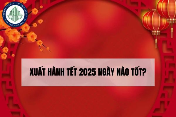 Xuất hành Tết 2025 ngày nào tốt?