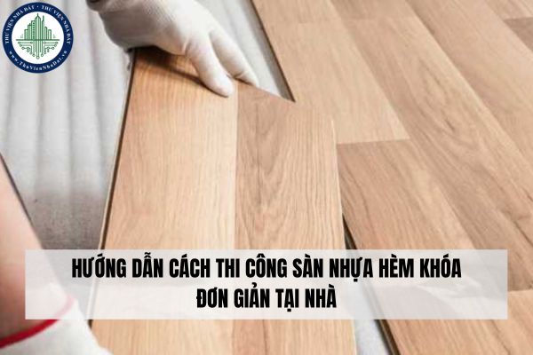 Hướng dẫn cách thi công sàn nhựa hèm khóa đơn giản tại nhà