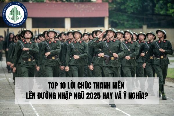 Top 10 lời chúc thanh niên lên đường nhập ngũ 2025 hay và ý nghĩa