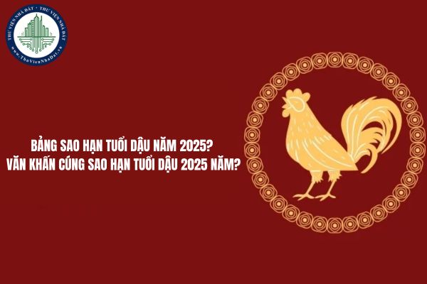 Bảng sao hạn tuổi Dậu năm 2025? Văn khấn cúng sao hạn tuổi Dậu năm 2025