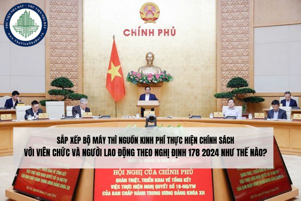 Sắp xếp bộ máy thì nguồn kinh phí thực hiện chính sách với viên chức và người lao động theo Nghị định 178 2024 như thế nào? 