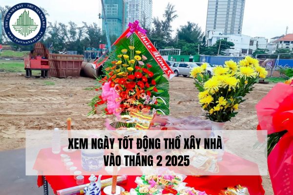 Xem ngày tốt động thổ xây nhà vào tháng 2 2025