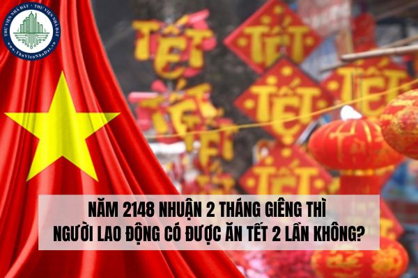 Năm 2148 nhuận 2 tháng Giêng thì người lao động có được ăn Tết 2 lần không?