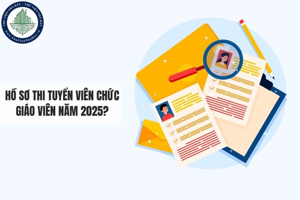 Hồ sơ thi tuyển viên chức giáo viên năm 2025?