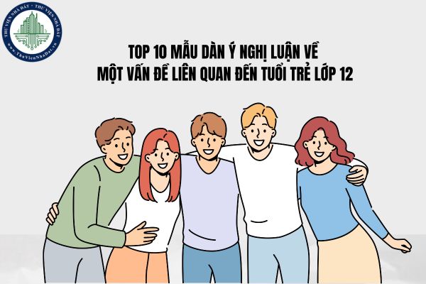 Top 10 mẫu dàn ý nghị luận về một vấn đề liên quan đến tuổi trẻ lớp 12