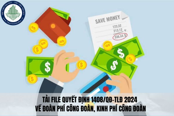 Tải file Quyết định 1408/QĐ-TLĐ 2024 về đoàn phí công đoàn, kinh phí công đoàn