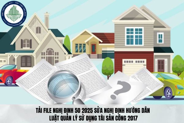 Tải file Nghị định 50 2025 sửa Nghị định hướng dẫn Luật Quản lý sử dụng tài sản công 2017