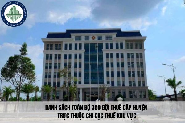 Danh sách toàn bộ 350 Đội Thuế cấp huyện trực thuộc Chi cục Thuế khu vực