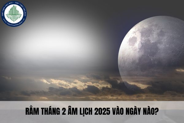 Rằm tháng 2 âm lịch 2025 vào ngày nào? 