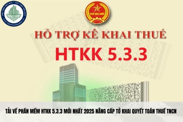 Tải về phần mềm HTKK 5.3.3 mới nhất 2025 nâng cấp Tờ khai quyết toán thuế TNCN