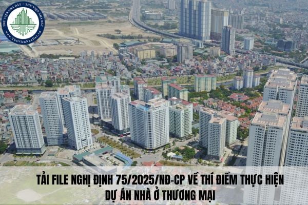 Tải file Nghị định 75/2025/NĐ-CP về thí điểm thực hiện dự án nhà ở thương mại