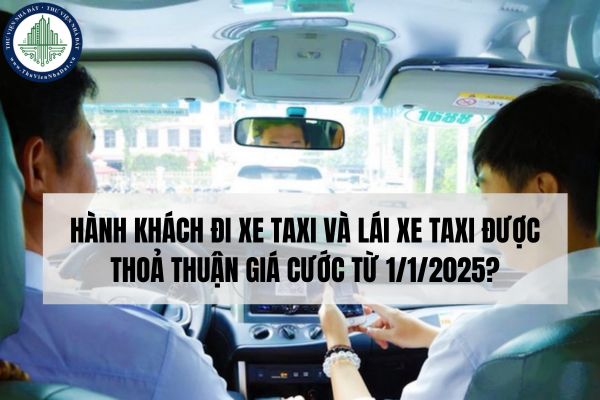 Hành khách đi xe taxi và lái xe taxi được thoả thuận giá cước từ 1/1/2025?