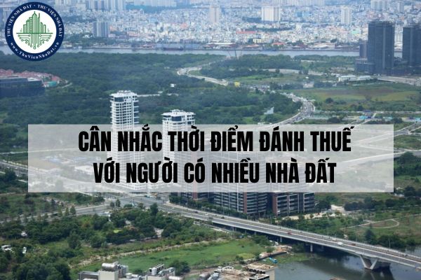 Cân nhắc thời điểm đánh thuế với người có nhiều nhà đất