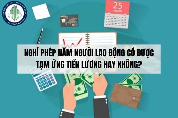 Nghỉ phép năm người lao động có được tạm ứng tiền lương hay không?