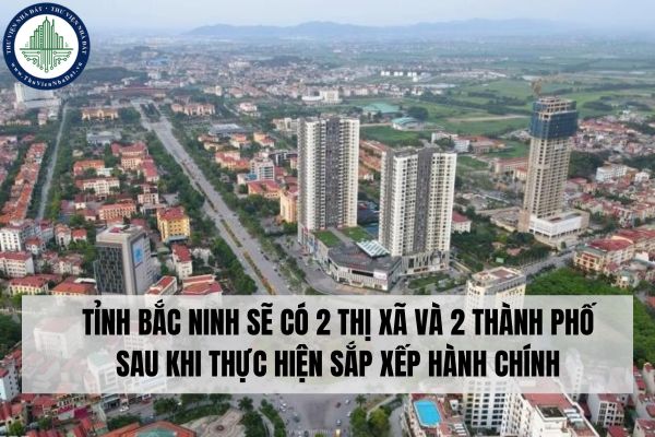 Tỉnh Bắc Ninh sẽ có 2 thị xã và 2 thành phố sau khi thực hiện sắp xếp hành chính