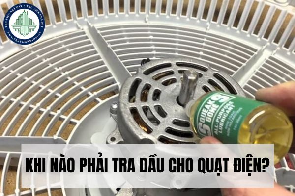 Khi nào phải tra dầu cho quạt điện?