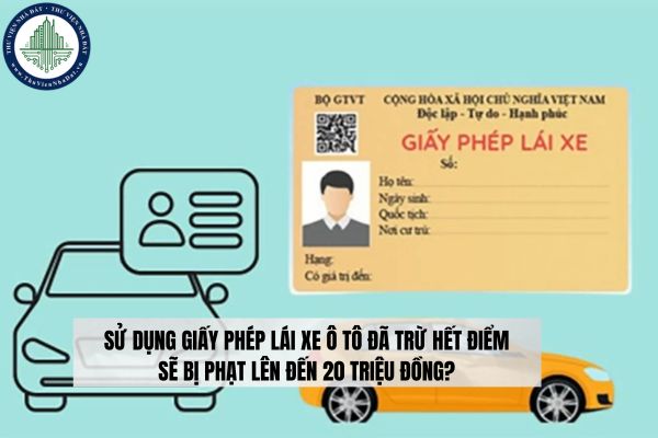 Sử dụng giấy phép lái xe ô tô đã trừ hết điểm sẽ bị phạt lên đến 20 triệu đồng?