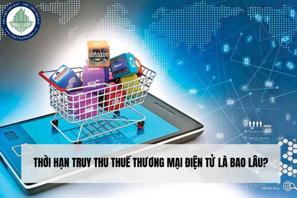 Thời hạn truy thu thuế thương mại điện tử là bao lâu?