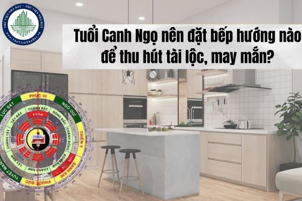 Tuổi Canh Ngọ nên đặt bếp hướng nào để thu hút tài lộc, may mắn?