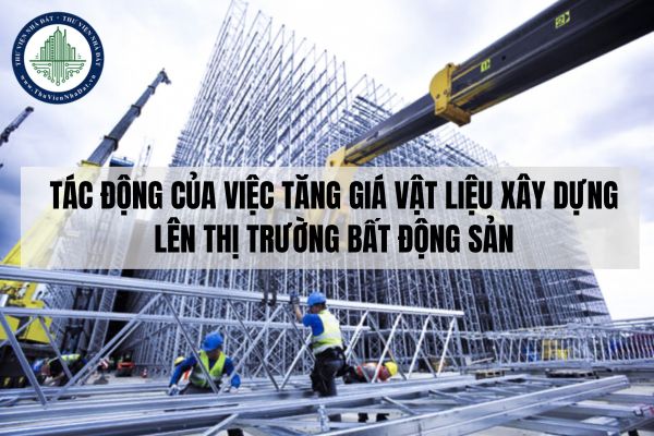 Tác động của việc tăng giá vật liệu xây dựng lên thị trường bất động sản