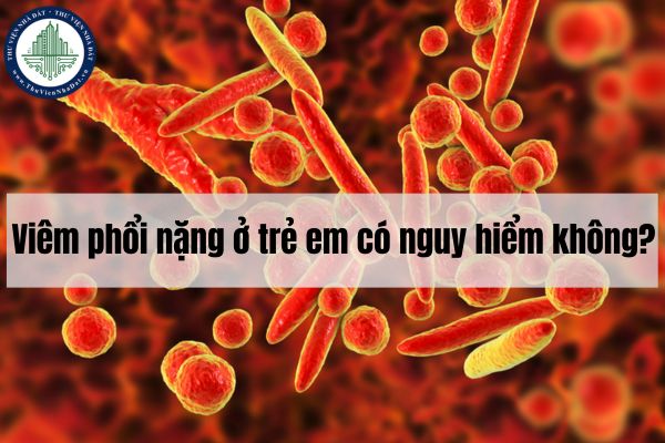 Viêm phổi nặng ở trẻ em có nguy hiểm không? 