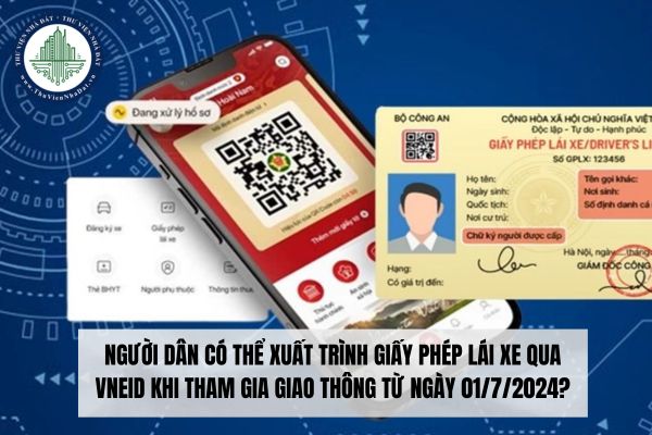 Người dân có thể xuất trình giấy phép lái xe qua VNeID từ ngày 01/7/2024?