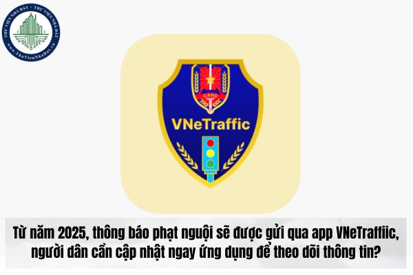 Từ năm 2025, thông báo phạt nguội sẽ được gửi qua app VNeTraffiic, người dân cần cập nhật ngay ứng dụng để theo dõi thông tin?