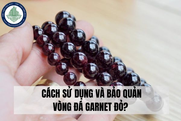 Ý nghĩa phong thủy của vòng đá Garnet đỏ? Cách sử dụng và bảo quản vòng đá Garnet đỏ?   