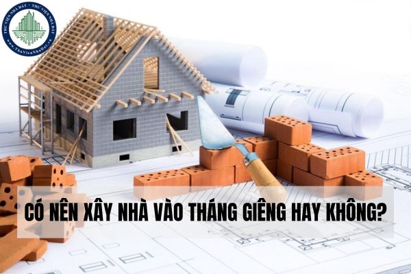 Có nên xây nhà vào tháng Giêng hay không?