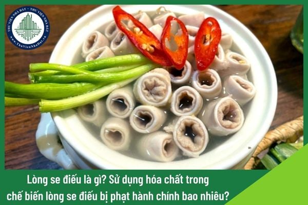 Lòng se điếu là gì? Sử dụng hóa chất trong chế biến lòng se điếu bị phạt hành chính bao nhiêu?