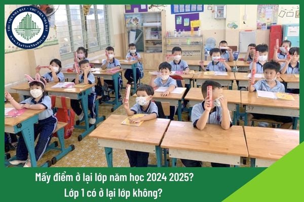Mấy điểm ở lại lớp năm học 2024 2025? Lớp 1 có ở lại lớp không?