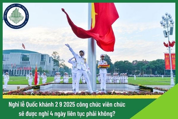 Nghỉ lễ Quốc khánh 2 9 2025 công chức viên chức sẽ được nghỉ 4 ngày liên tục phải không?